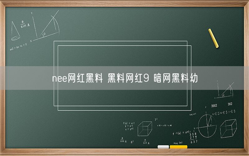 nee网红黑料 黑料网红9 暗网黑料幼