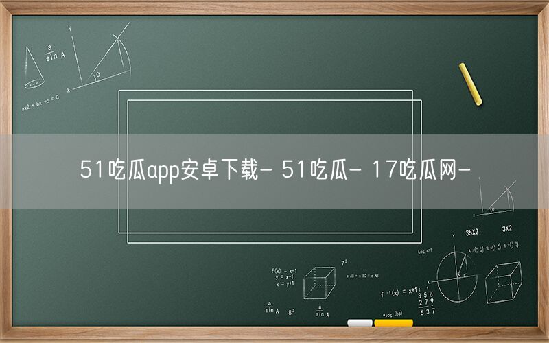 51吃瓜app安卓下载- 51吃瓜- 17吃瓜网-