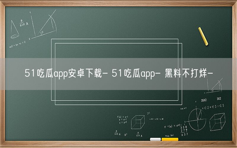 51吃瓜app安卓下载- 51吃瓜app- 黑料不打烊-